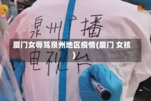 厦门女辱骂泉州地区疫情(厦门 女孩)