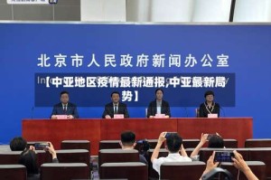 【中亚地区疫情最新通报,中亚最新局势】