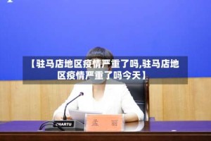 【驻马店地区疫情严重了吗,驻马店地区疫情严重了吗今天】