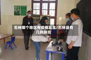 石林哪个地区有疫情发生/石林县有几例肺炎