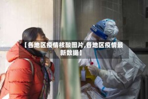 【各地区疫情核酸图片,各地区疫情最新数据】