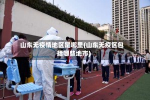 山东无疫情地区是哪里(山东无疫区包括哪些地市)