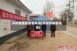 开封各地区疫情电话(开封市疫情电话)