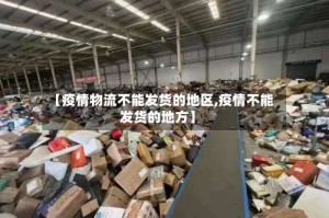 【疫情物流不能发货的地区,疫情不能发货的地方】