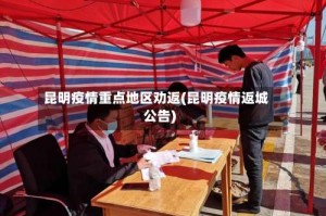 昆明疫情重点地区劝返(昆明疫情返城公告)