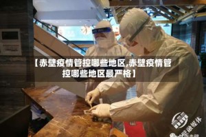 【赤壁疫情管控哪些地区,赤壁疫情管控哪些地区最严格】