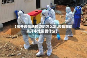 【离开疫情地区证明怎么写,疫情期间离开本地需要什么】