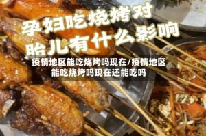 疫情地区能吃烧烤吗现在/疫情地区能吃烧烤吗现在还能吃吗