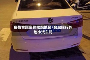 疫情合肥车辆限跑地区/合肥限行外地小汽车吗