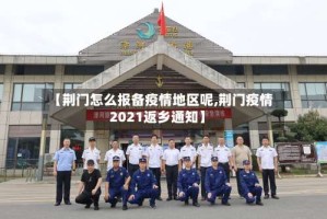 【荆门怎么报备疫情地区呢,荆门疫情2021返乡通知】