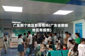 广东那个地区有疫情吗(广东省那些地区有疫情)