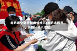廊坊哪个区管辖疫情地区(廊坊市区属于疫情什么风险区)
