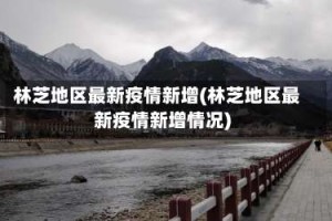 林芝地区最新疫情新增(林芝地区最新疫情新增情况)