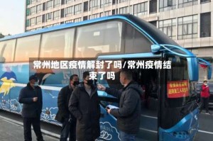 常州地区疫情解封了吗/常州疫情结束了吗
