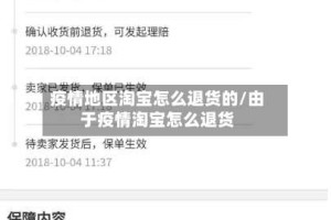 疫情地区淘宝怎么退货的/由于疫情淘宝怎么退货