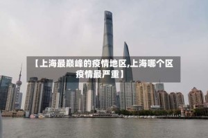 【上海最巅峰的疫情地区,上海哪个区疫情最严重】