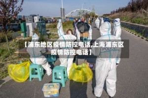 【浦东地区疫情防控电话,上海浦东区疫情防控电话】