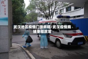 武汉地区疫情门面房租/武汉疫情商铺免租政策