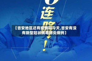 【吉安地区还有疫情吗今天,吉安有没有新型冠状病毒肺炎病例】