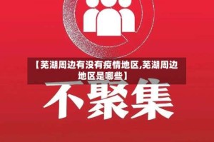 【芜湖周边有没有疫情地区,芜湖周边地区是哪些】