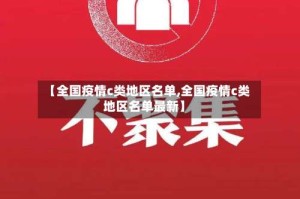 【全国疫情c类地区名单,全国疫情c类地区名单最新】