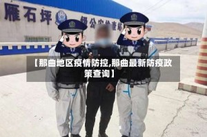 【那曲地区疫情防控,那曲最新防疫政策查询】