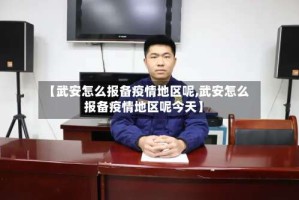 【武安怎么报备疫情地区呢,武安怎么报备疫情地区呢今天】