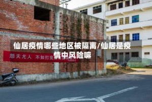 仙居疫情哪些地区被隔离/仙居是疫情中风险嘛