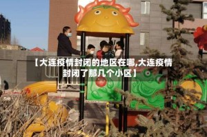 【大连疫情封闭的地区在哪,大连疫情封闭了那几个小区】