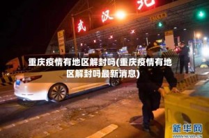 重庆疫情有地区解封吗(重庆疫情有地区解封吗最新消息)