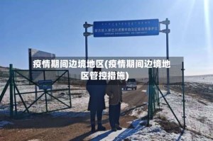 疫情期间边境地区(疫情期间边境地区管控措施)