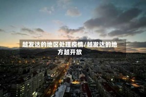 越发达的地区处理疫情/越发达的地方越开放