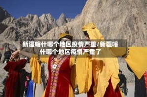 新疆喀什哪个地区疫情严重/新疆喀什哪个地区疫情严重了