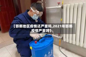 【邯郸地区疫情还严重吗,2021年邯郸疫情严重吗】