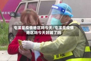 屯溪是疫情地区吗今天/屯溪是疫情地区吗今天封城了吗