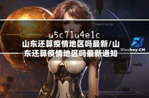 山东还算疫情地区吗最新/山东还算疫情地区吗最新通知