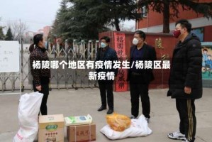 杨陵哪个地区有疫情发生/杨陵区最新疫情