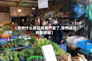 【常州什么地区疫情严重了,常州这边有疫情吗】