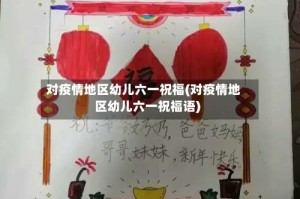 对疫情地区幼儿六一祝福(对疫情地区幼儿六一祝福语)