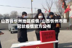 山西省忻州地区疫情/山西忻州市新冠状疫情官方公布