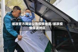 邮政官方网站公告疫情地区/邮政疫情停发地区