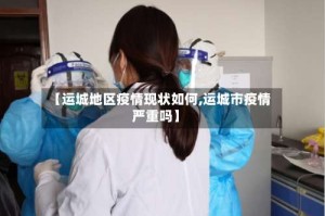 【运城地区疫情现状如何,运城市疫情严重吗】