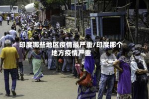 印度哪些地区疫情最严重/印度那个地方疫情严重