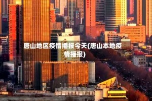 唐山地区疫情播报今天(唐山本地疫情播报)