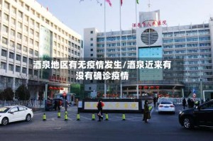 酒泉地区有无疫情发生/酒泉近来有没有确诊疫情