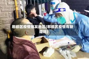 郫都区疫情爆发地区(郫都区疫情有新增吗)