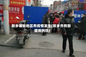 新乡哪些地区有疫情发生(新乡市有新增病例吗)