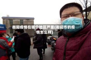衡阳疫情在哪个地区严重(衡阳市的疫情怎么样)