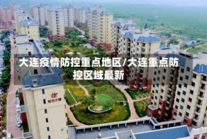 大连疫情防控重点地区/大连重点防控区域最新