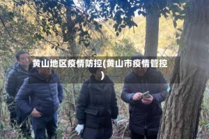黄山地区疫情防控(黄山市疫情管控)